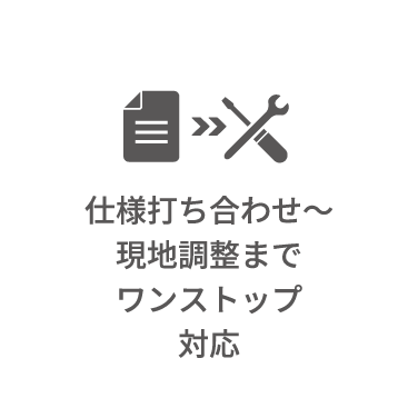 仕様打ち合わせ～現地調整までワンストップ対応