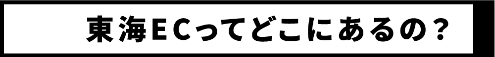 東海ECってどこにあるの？