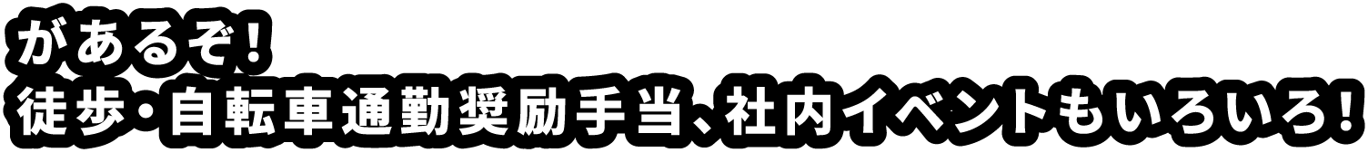 があるぞ！徒歩・自転車通勤奨励手当、社内イベントもいろいろ！